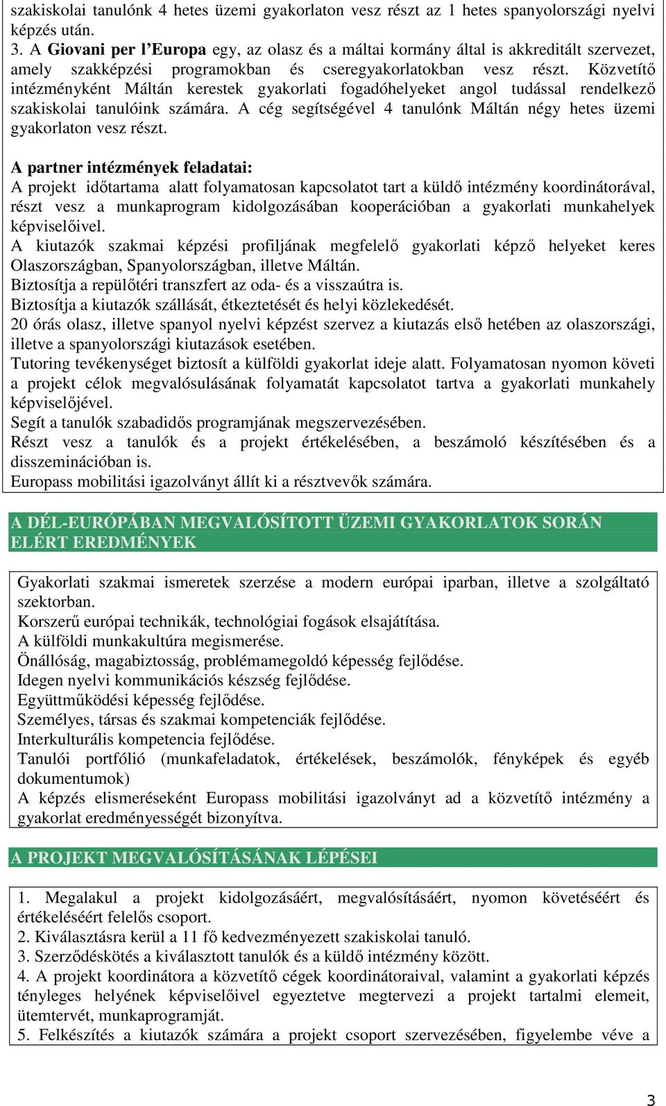 Közvetítı intézményként Máltán kerestek gyakorlati fogadóhelyeket angol tudással rendelkezı szakiskolai tanulóink számára. A cég segítségével 4 tanulónk Máltán négy hetes üzemi gyakorlaton vesz részt.