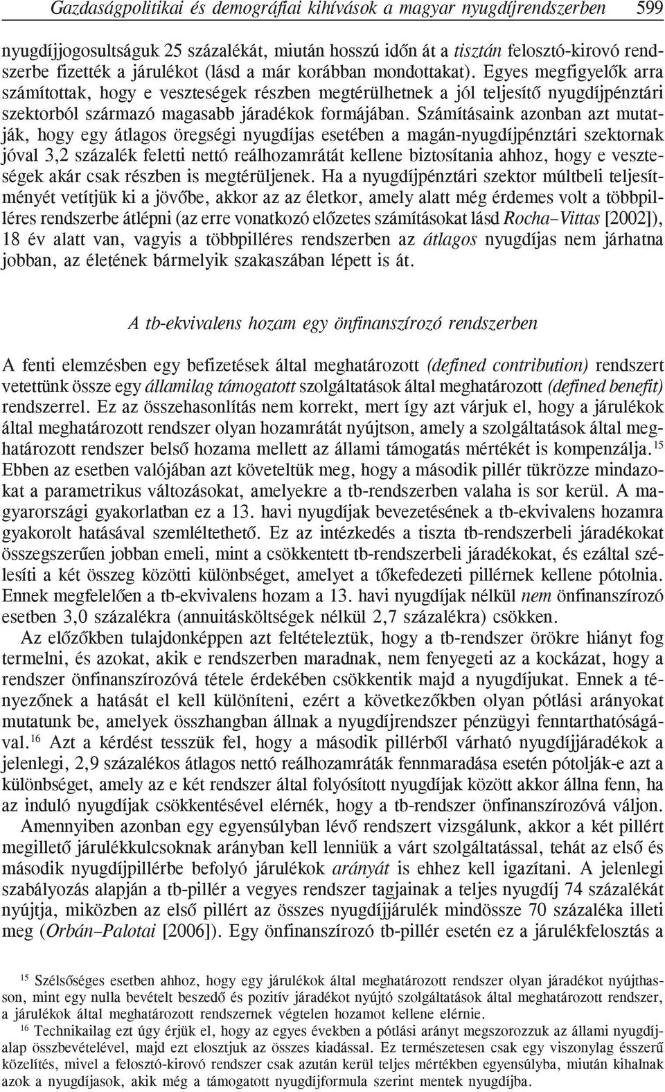 Számításaink azonban azt mutatják, hogy egy átlagos öregségi nyugdíjas esetében a magán-nyugdíjpénztári szektornak jóval 3,2 százalék feletti nettó reálhozamrátát kellene biztosítania ahhoz, hogy e