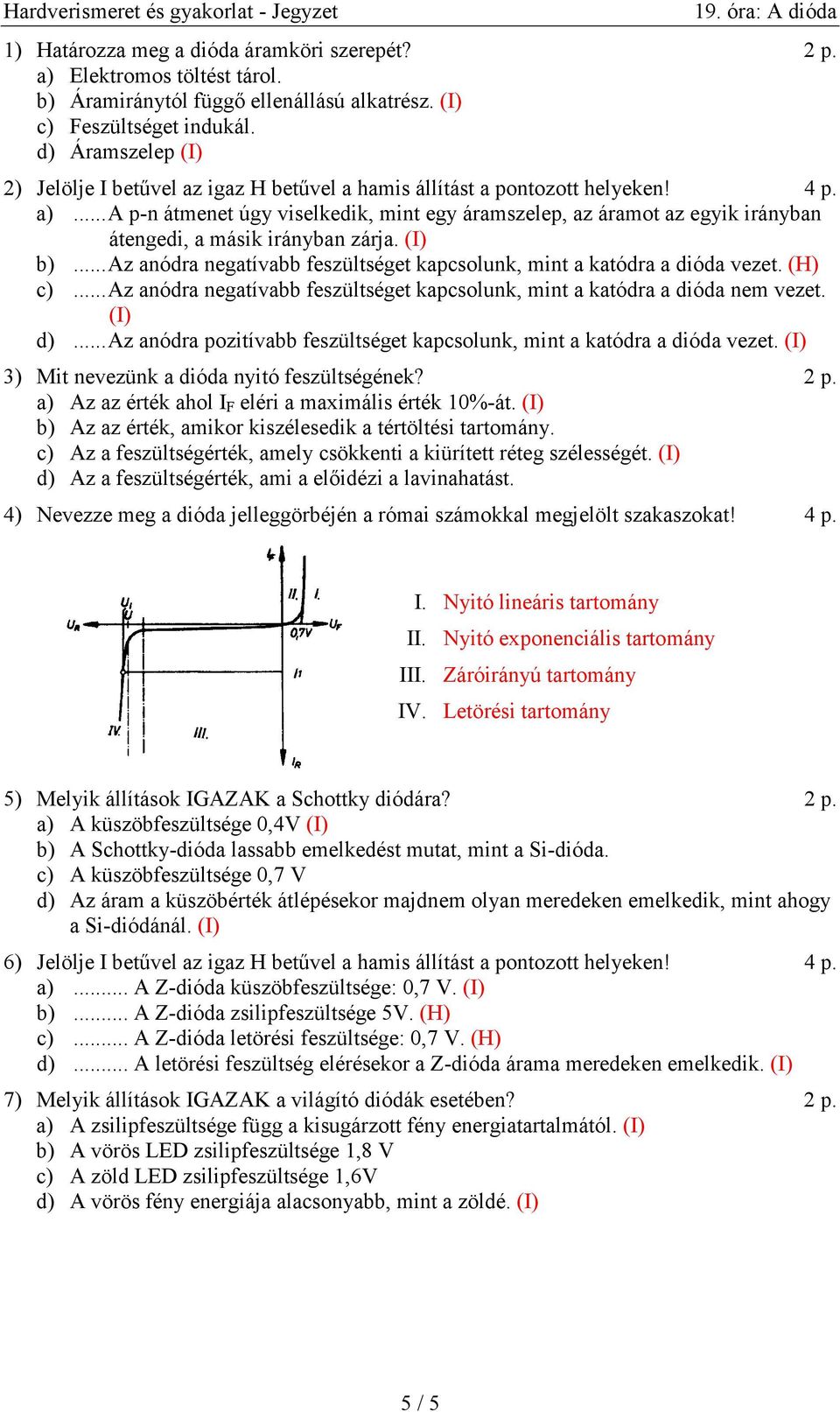 ..a p-n átmenet úgy viselkedik, mint egy áramszelep, az áramot az egyik irányban átengedi, a másik irányban zárja. (I) b)...az anódra negatívabb feszültséget kapcsolunk, mint a katódra a dióda vezet.