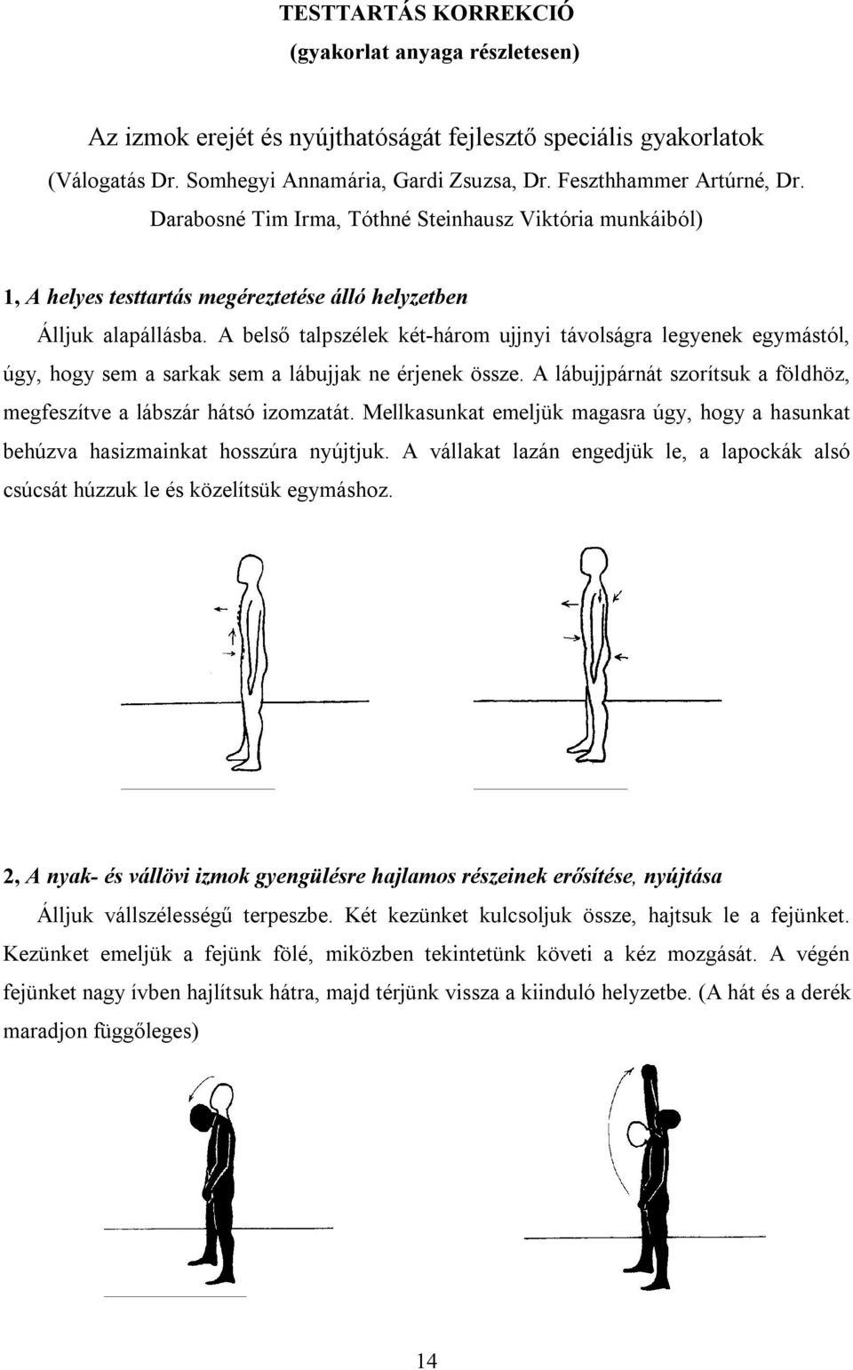 A belső talpszélek két-három ujjnyi távolságra legyenek egymástól, úgy, hogy sem a sarkak sem a lábujjak ne érjenek össze. A lábujjpárnát szorítsuk a földhöz, megfeszítve a lábszár hátsó izomzatát.