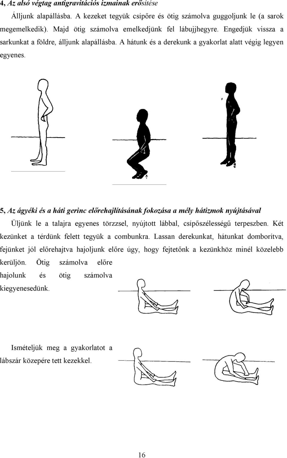 5, Az ágyéki és a háti gerinc előrehajlításának fokozása a mély hátizmok nyújtásával Üljünk le a talajra egyenes törzzsel, nyújtott lábbal, csípőszélességű terpeszben.