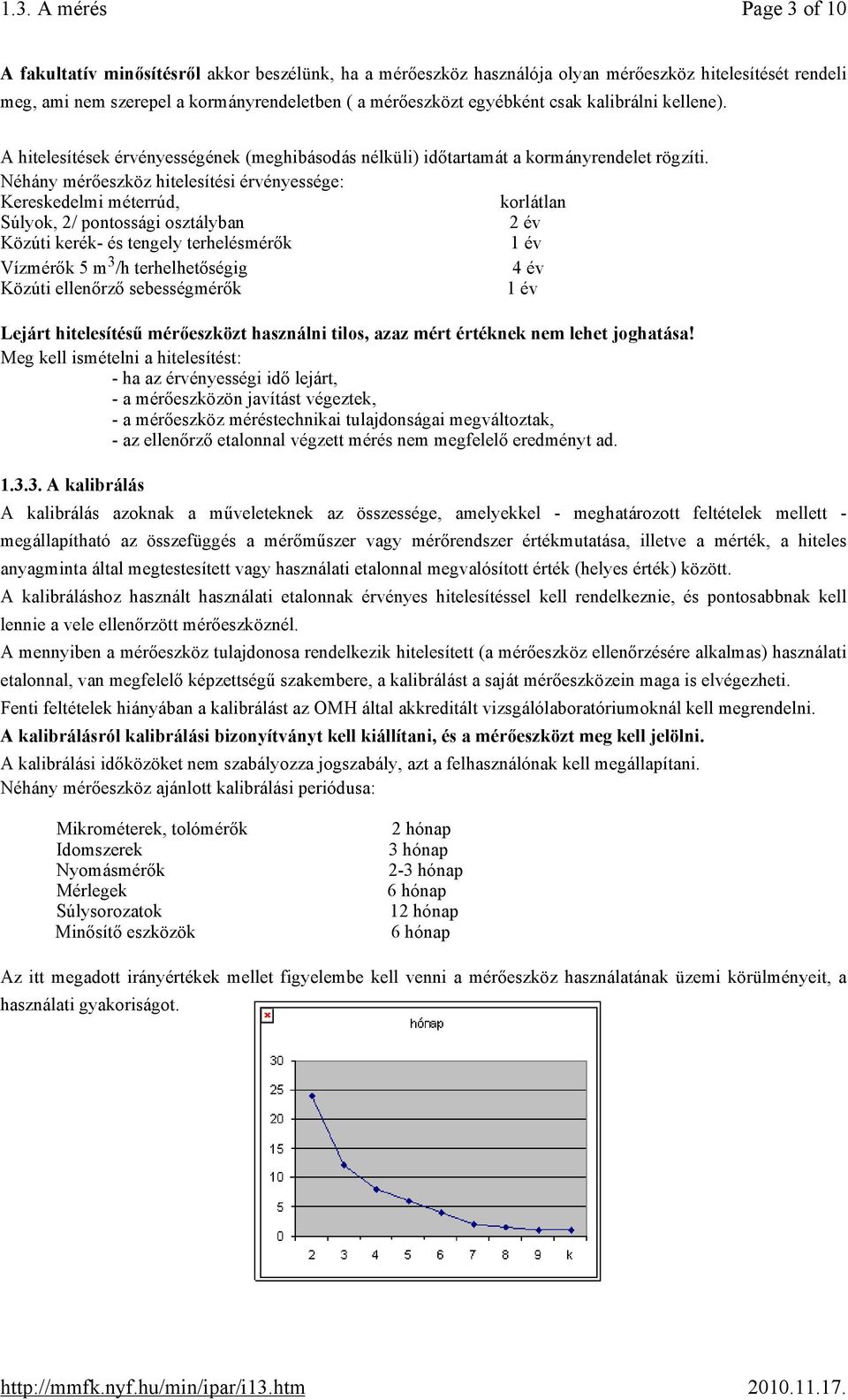 Néhány mérőeszköz hitelesítési érvényessége: Kereskedelmi méterrúd, korlátlan Súlyok, 2/ pontossági osztályban 2 év Közúti kerék- és tengely terhelésmérők 1 év Vízmérők 5 m 3 /h terhelhetőségig 4 év