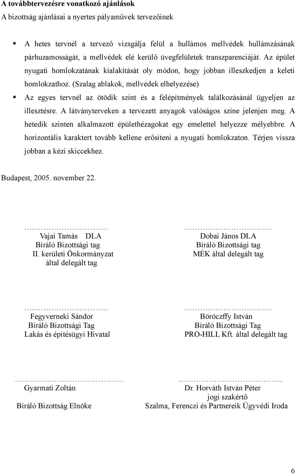 (Szalag ablakok, mellvédek elhelyezése) Az egyes tervnél az ötödik szint és a felépítmények találkozásánál ügyeljen az illesztésre. A látványterveken a tervezett anyagok valóságos színe jelenjen meg.