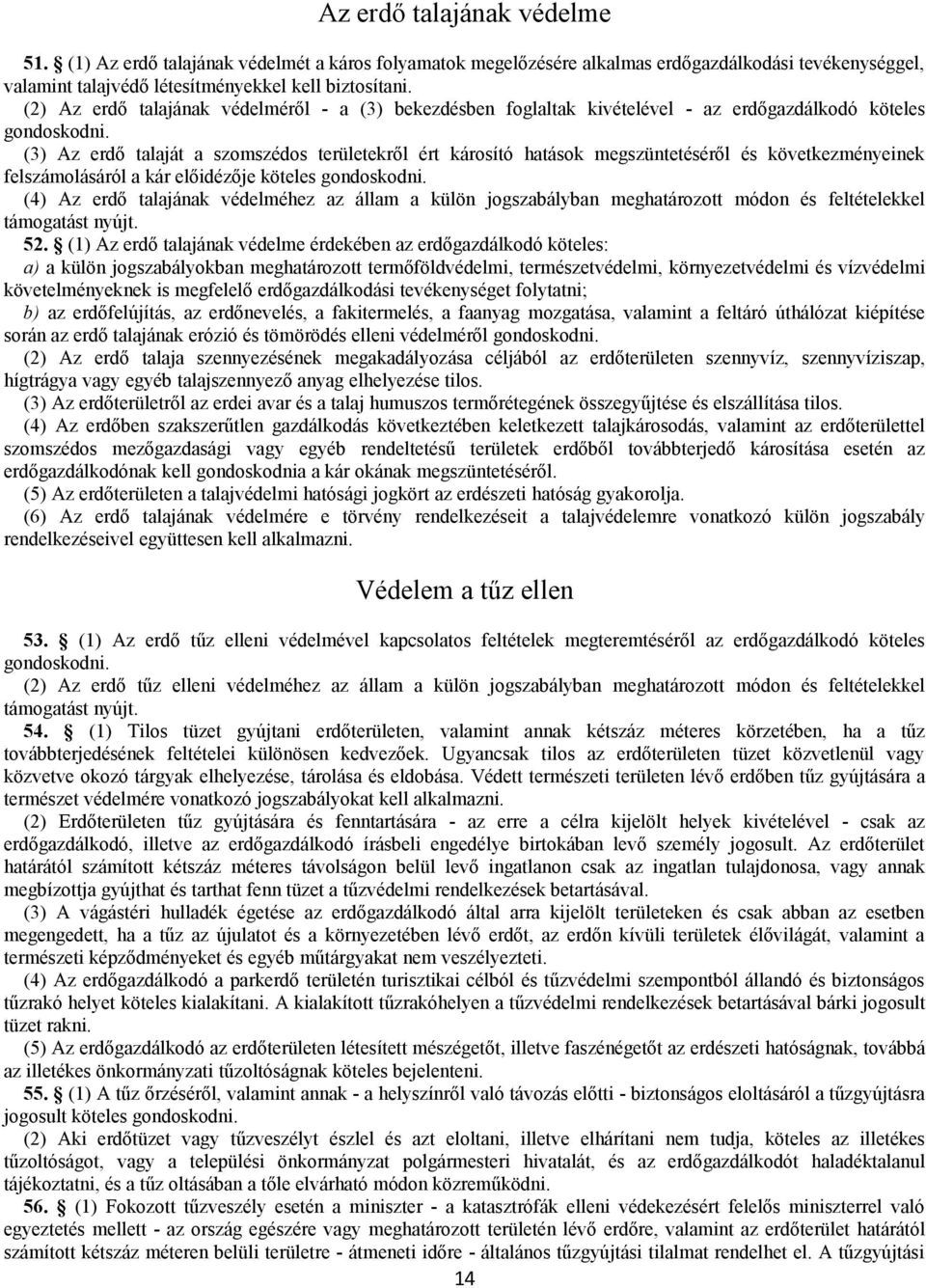 (3) Az erdő talaját a szomszédos területekről ért károsító hatások megszüntetéséről és következményeinek felszámolásáról a kár előidézője köteles gondoskodni.