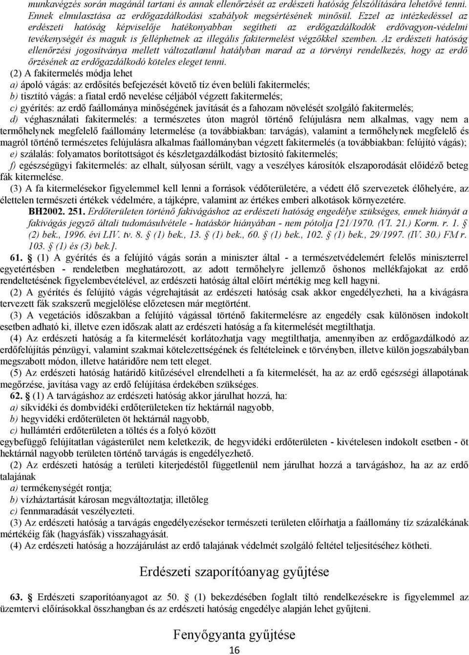 szemben. Az erdészeti hatóság ellenőrzési jogosítványa mellett változatlanul hatályban marad az a törvényi rendelkezés, hogy az erdő őrzésének az erdőgazdálkodó köteles eleget tenni.