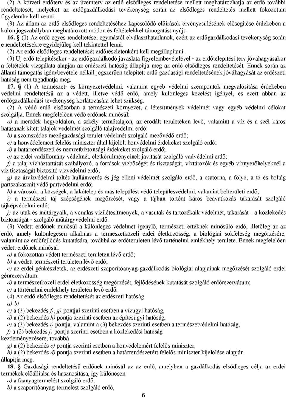 (3) Az állam az erdő elsődleges rendeltetéséhez kapcsolódó előírások érvényesülésének elősegítése érdekében a külön jogszabályban meghatározott módon és feltételekkel támogatást nyújt. 16.