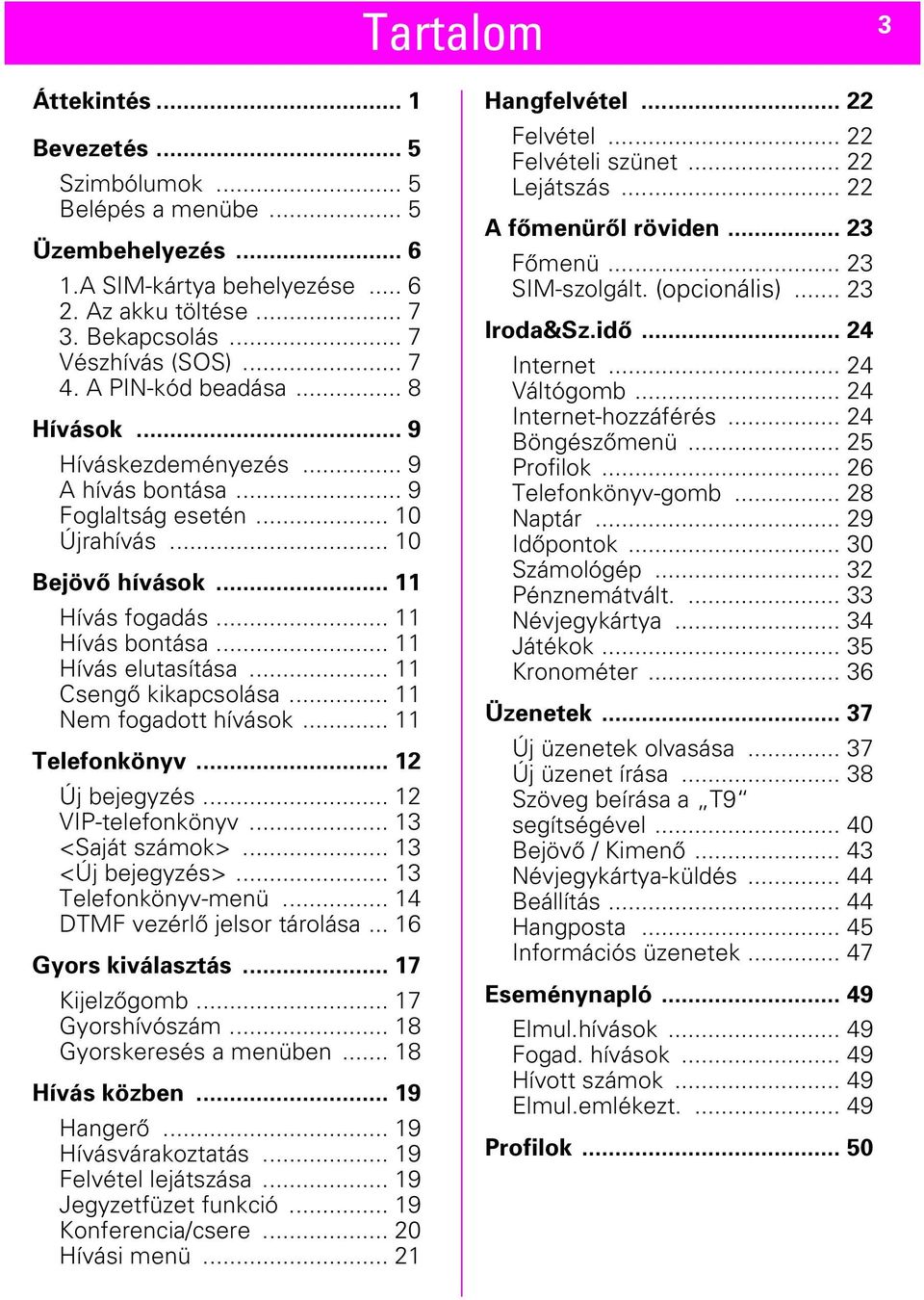 .. 11 Csengő kikapcsolása... 11 Nem fogadott hívások... 11 Telefonkönyv... 12 Új bejegyzés... 12 VIP-telefonkönyv... 13 <Saját számok>... 13 <Új bejegyzés>... 13 Telefonkönyv-menü.