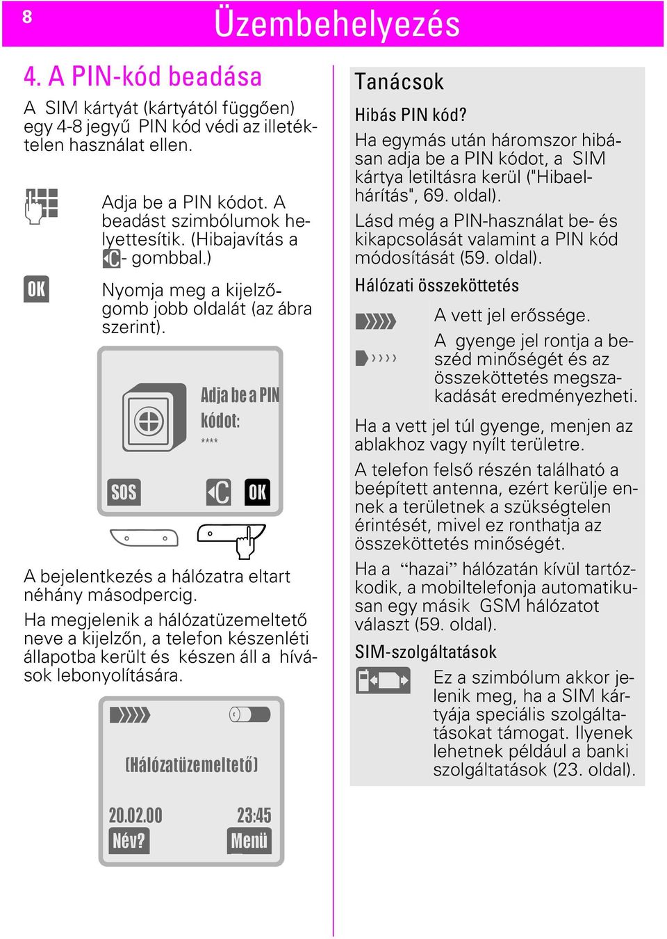 Ha megjelenik a hálózatüzemeltető neve a kijelzőn, a telefon készenléti állapotba került és készen áll a hívások lebonyolítására. t z (Hálózatüzemeltetõ) Tanácsok Hibás PIN kód?