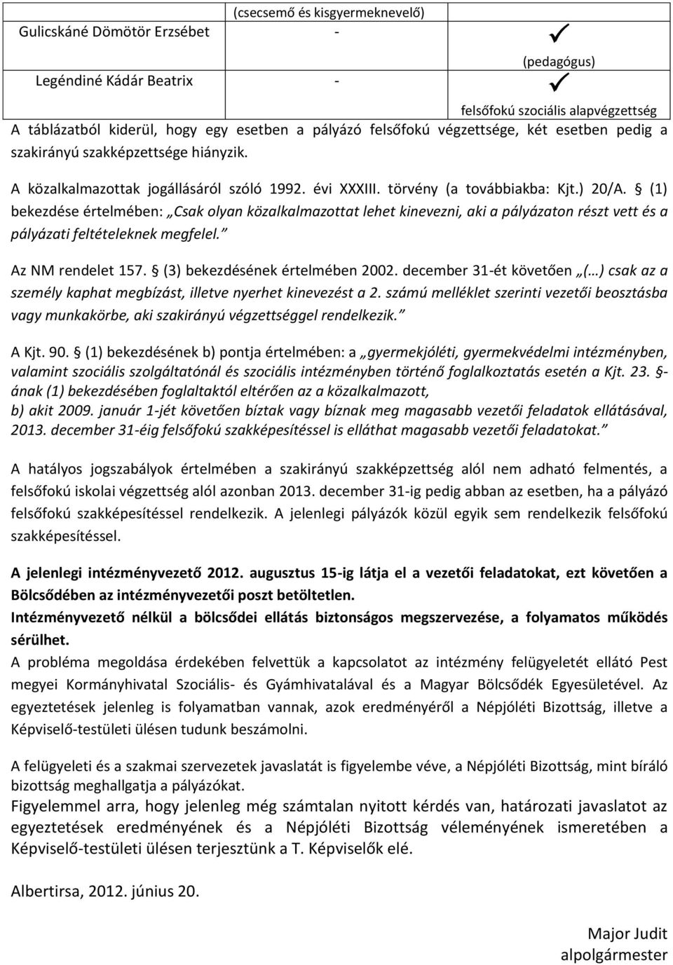 (1) bekezdése értelmében: Csak olyan közalkalmazottat lehet kinevezni, aki a pályázaton részt vett és a pályázati feltételeknek megfelel. Az NM rendelet 157. (3) bekezdésének értelmében 2002.