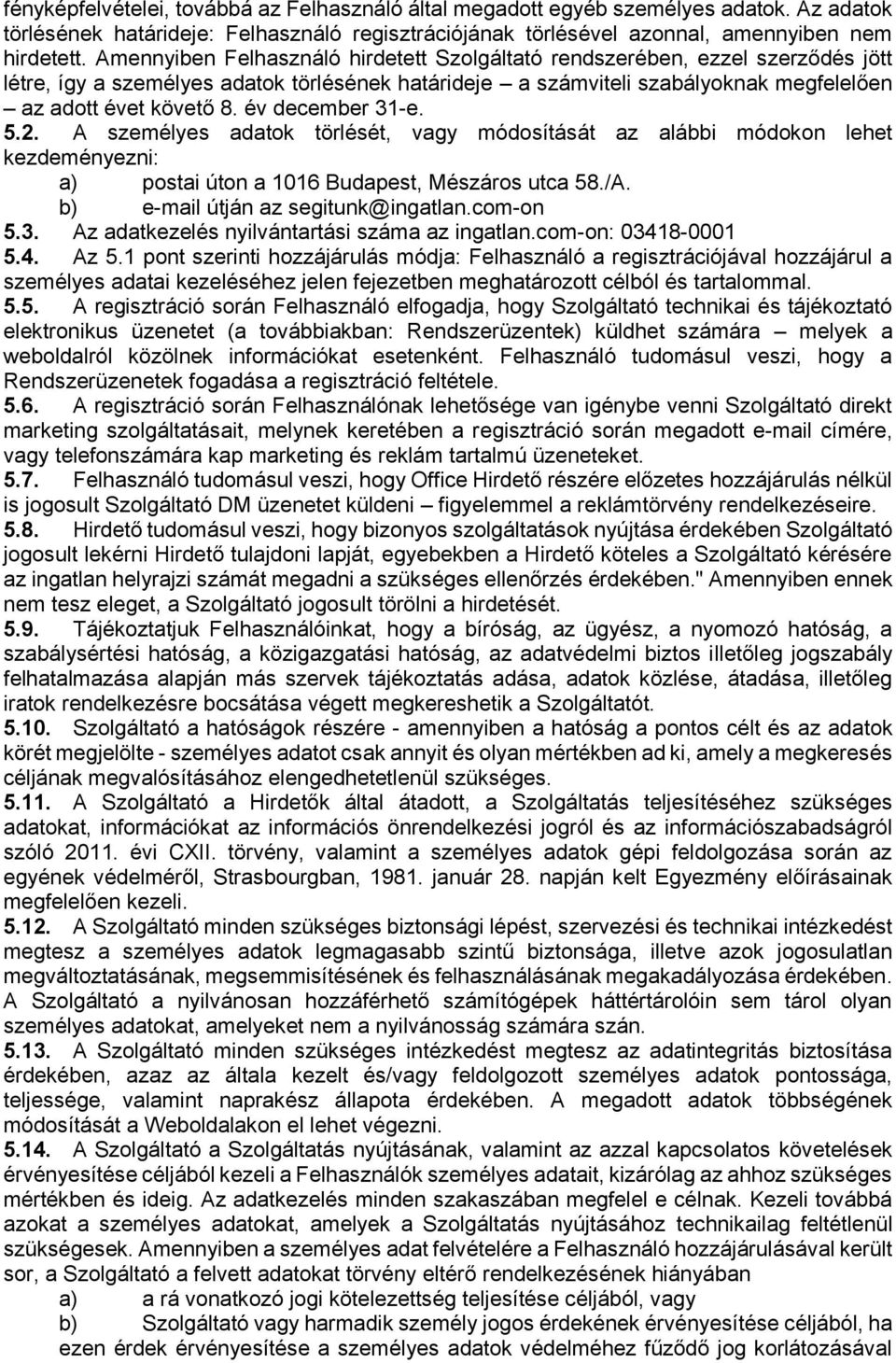 év december 31-e. 5.2. A személyes adatok törlését, vagy módosítását az alábbi módokon lehet kezdeményezni: a) postai úton a 1016 Budapest, Mészáros utca 58./A. b) e-mail útján az segitunk@ingatlan.