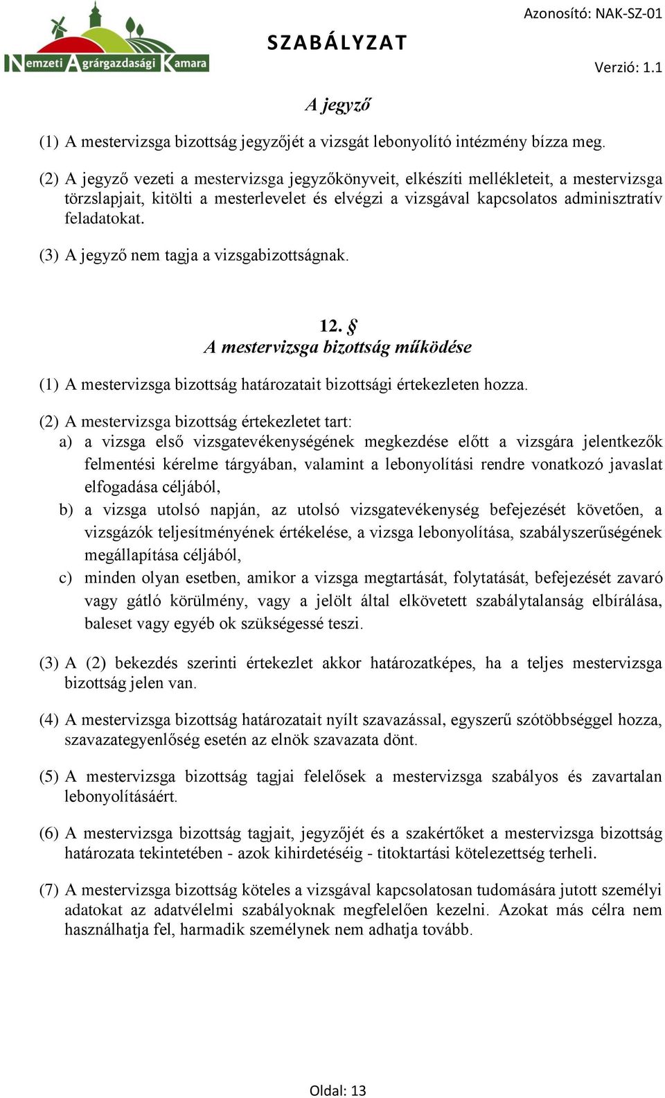 (3) A jegyző nem tagja a vizsgabizottságnak. 12. A mestervizsga bizottság működése (1) A mestervizsga bizottság határozatait bizottsági értekezleten hozza.