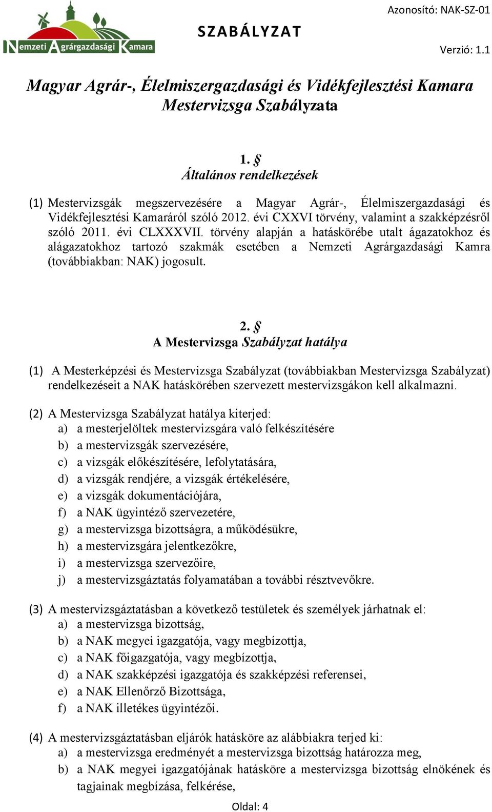 évi CLXXXVII. törvény alapján a hatáskörébe utalt ágazatokhoz és alágazatokhoz tartozó szakmák esetében a Nemzeti Agrárgazdasági Kamra (továbbiakban: NAK) jogosult. 2.