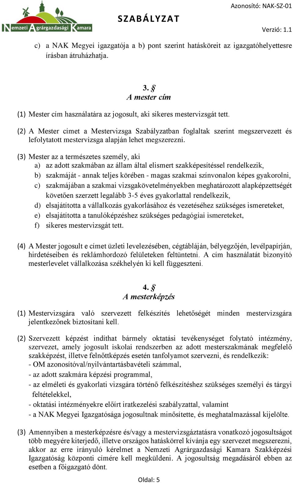 (3) Mester az a természetes személy, aki a) az adott szakmában az állam által elismert szakképesítéssel rendelkezik, b) szakmáját - annak teljes körében - magas szakmai színvonalon képes gyakorolni,