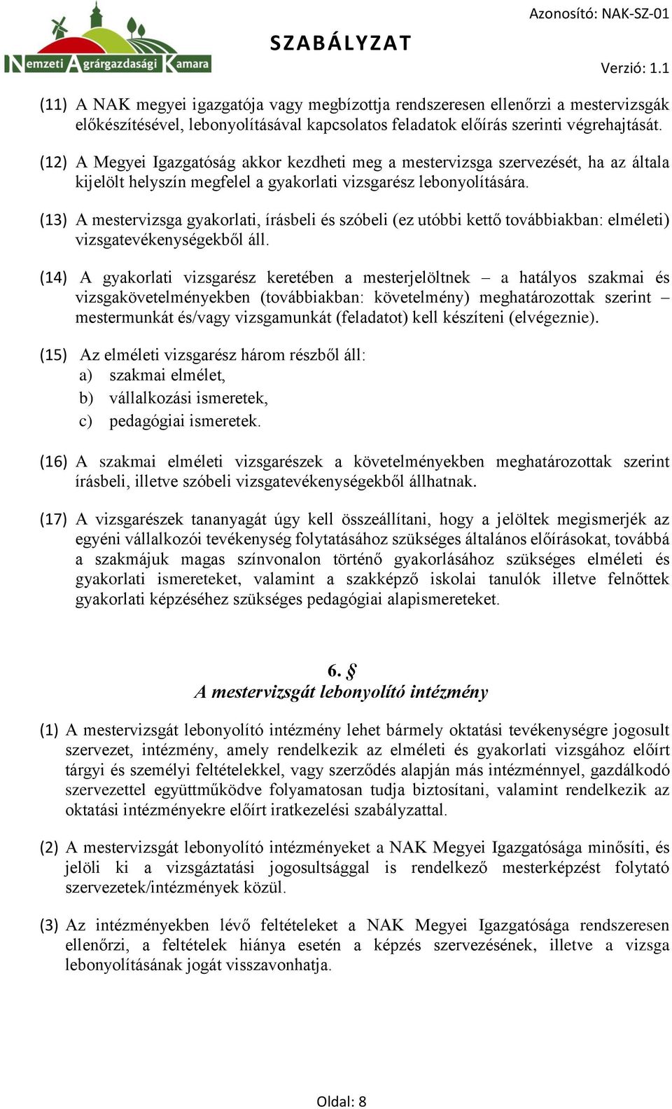 (13) A mestervizsga gyakorlati, írásbeli és szóbeli (ez utóbbi kettő továbbiakban: elméleti) vizsgatevékenységekből áll.