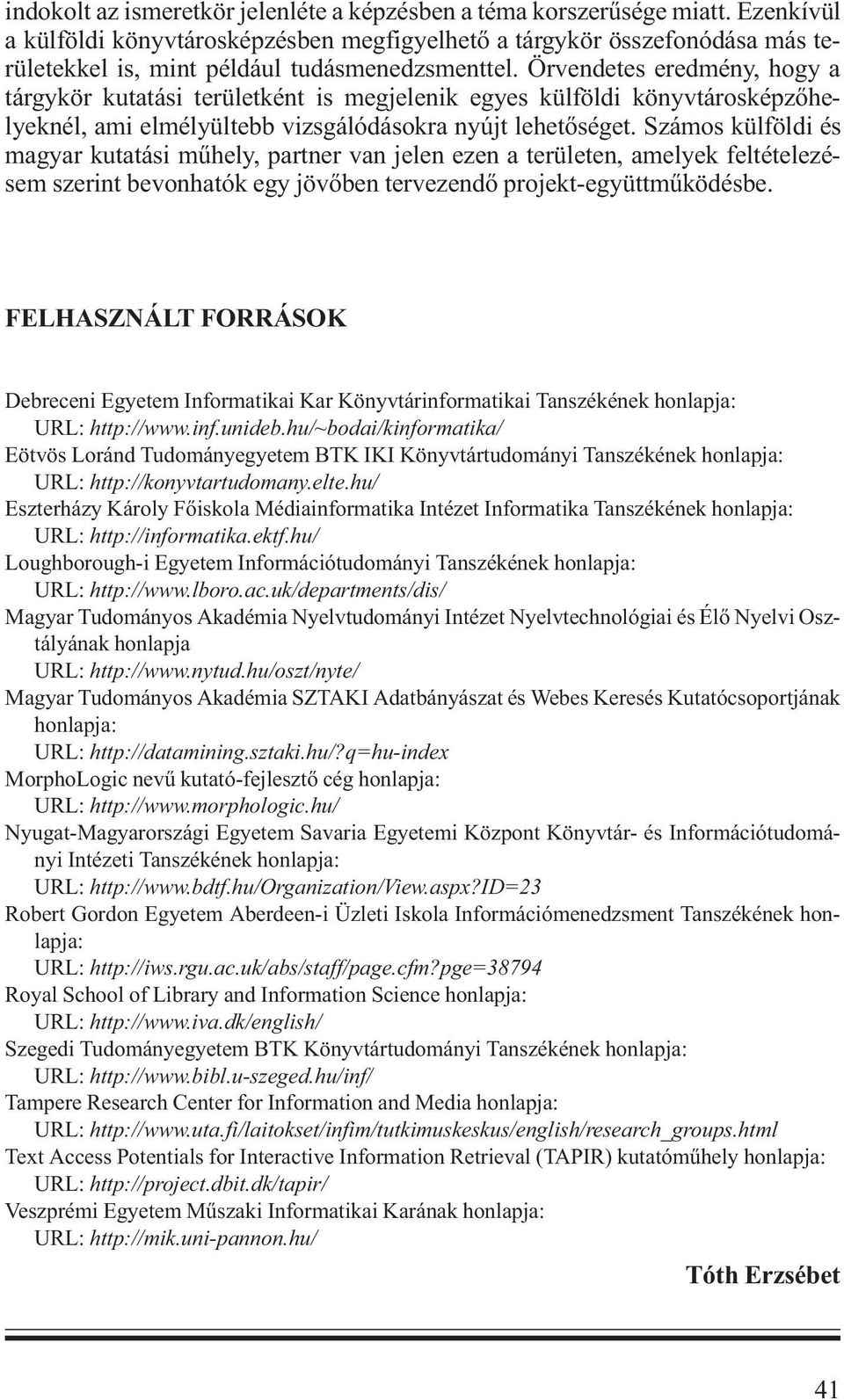 Örvendetes eredmény, hogy a tárgykör kutatási területként is megjelenik egyes külföldi könyvtárosképzőhelyeknél, ami elmélyültebb vizsgálódásokra nyújt lehetőséget.