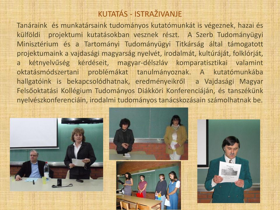 folklórját, a kétnyelvűség kérdéseit, magyar-délszláv komparatisztikai valamint oktatásmódszertani problémákat tanulmányoznak.