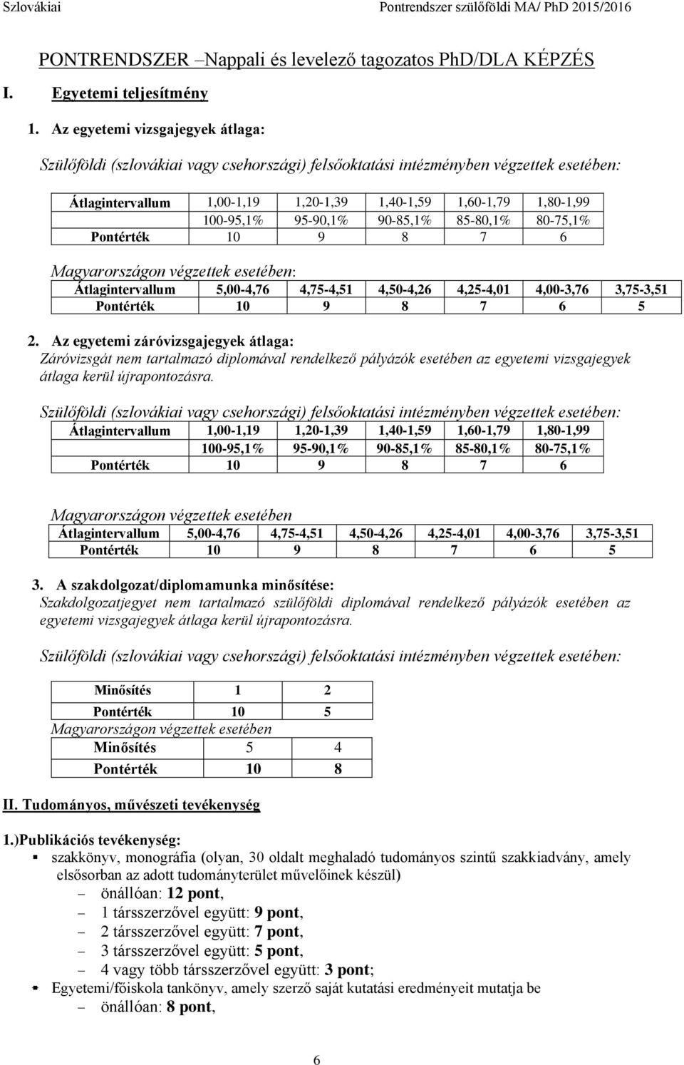 95-90,1% 90-85,1% 85-80,1% 80-75,1% Pontérték 10 9 8 7 6 Magyarországon végzettek esetében: Átlagintervallum 5,00-4,76 4,75-4,51 4,50-4,26 4,25-4,01 4,00-3,76 3,75-3,51 Pontérték 10 9 8 7 6 5 2.