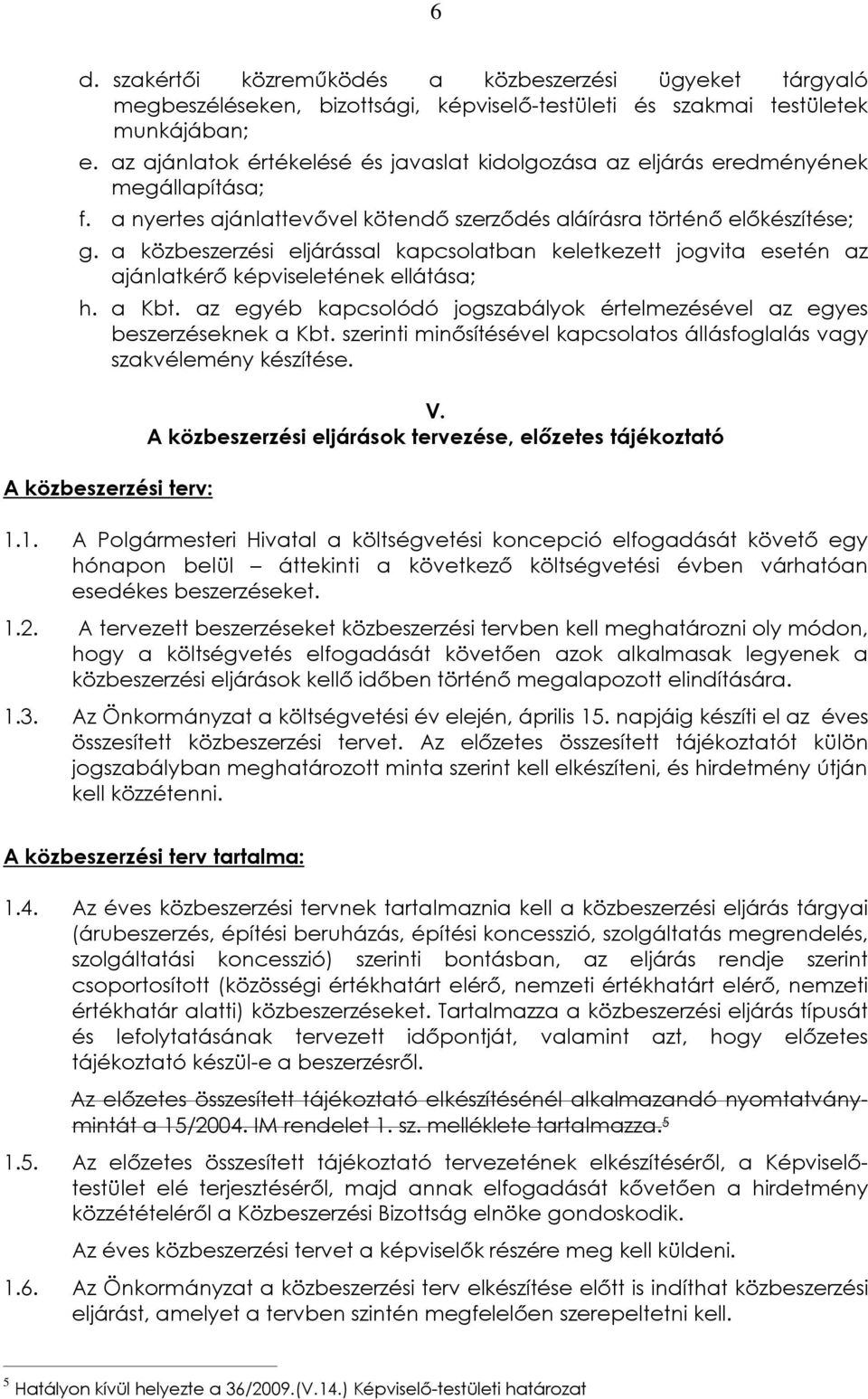 a közbeszerzési eljárással kapcsolatban keletkezett jogvita esetén az ajánlatkérõ képviseletének ellátása; h. a Kbt. az egyéb kapcsolódó jogszabályok értelmezésével az egyes beszerzéseknek a Kbt.