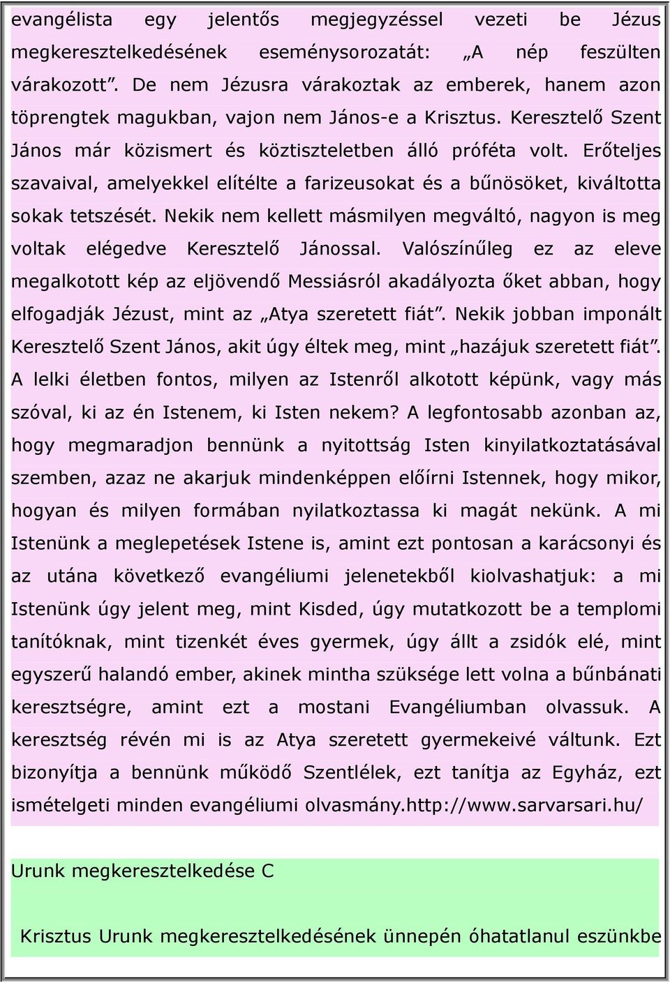 Erőteljes szavaival, amelyekkel elítélte a farizeusokat és a bűnösöket, kiváltotta sokak tetszését. Nekik nem kellett másmilyen megváltó, nagyon is meg voltak elégedve Keresztelő Jánossal.