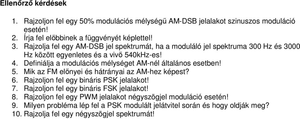 Definiálja a modulációs mélységet AM-nél általános esetben! 5. Mik az FM előnyei és hátrányai az AM-hez képest? 6. Rajzoljon fel egy bináris PSK jelalakot! 7.