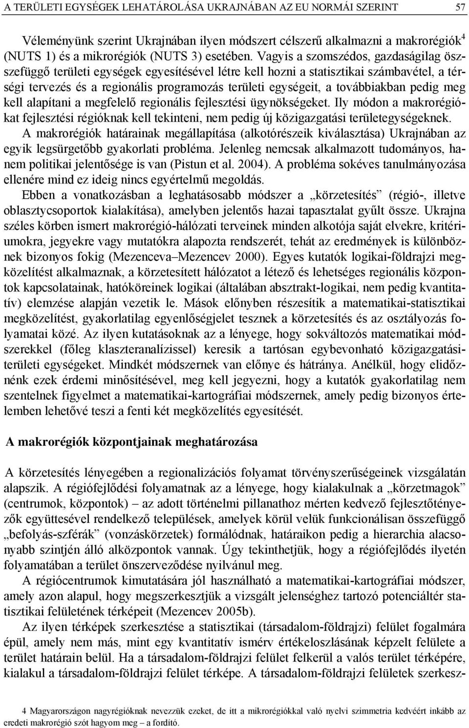 továbbiakban pedig meg kell alapítani a megfelelő regionális fejlesztési ügynökségeket. Ily módon a makrorégiókat fejlesztési régióknak kell tekinteni, nem pedig új közigazgatási területegységeknek.