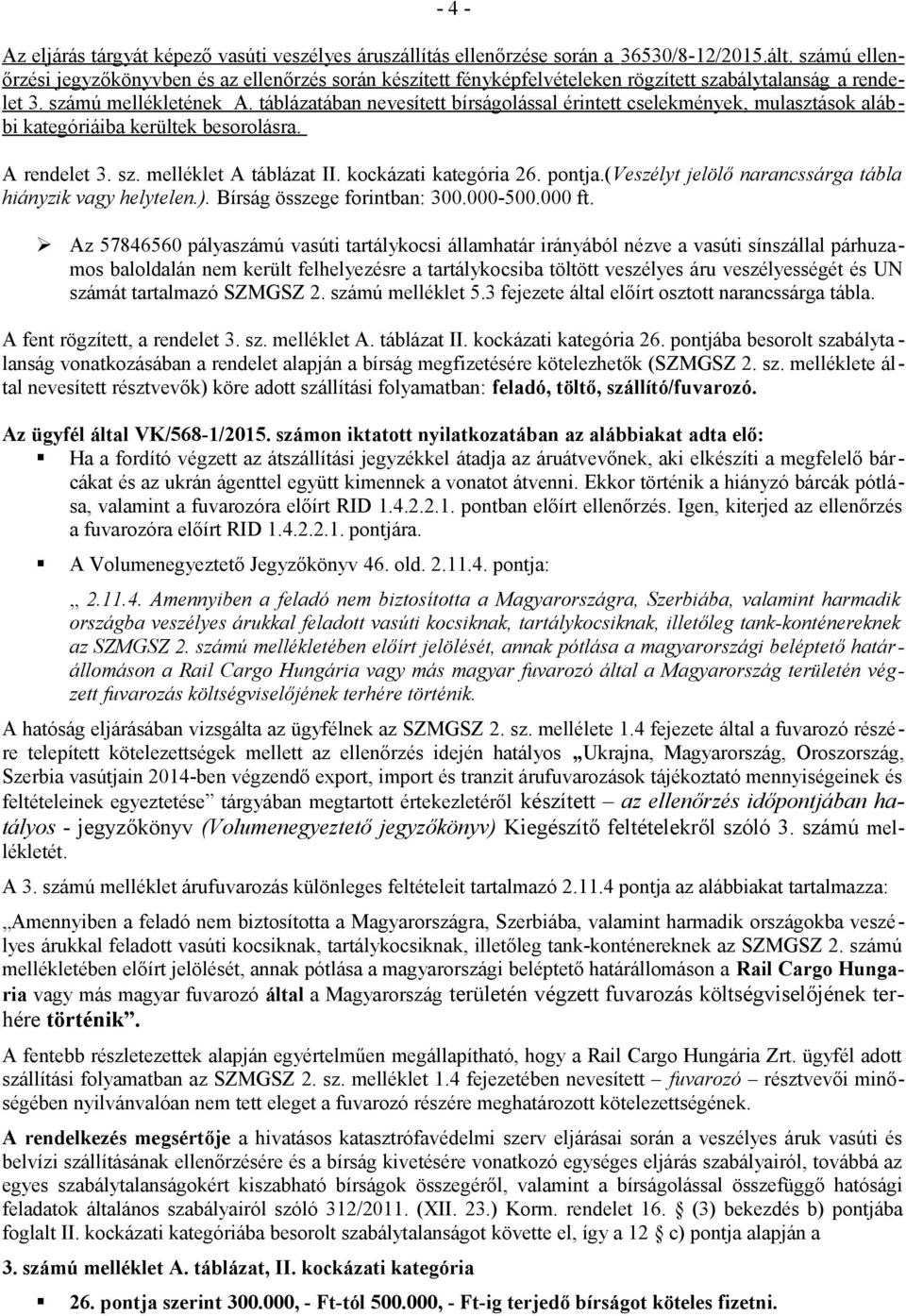 táblázatában nevesített bírságolással érintett cselekmények, mulasztások alábbi kategóriáiba kerültek besorolásra. A rendelet 3. sz. melléklet A táblázat II. kockázati kategória 26. pontja.