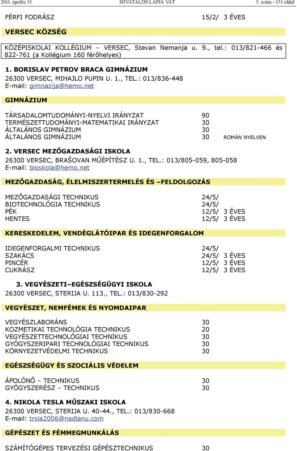 net TÁRSADALOMTUDOMÁNYI-NYELVI IRÁNYZAT 90 TERMÉSZETTUDOMÁNYI-MATEMATIKAI IRÁNYZAT 30 ÁLTALÁNOS 30 ÁLTALÁNOS 30 ROMÁN NYELVEN 2. VERSEC MEZŐGAZDASÁGI ISKOLA 26300 VERSEC, BRAŠOVAN MŰÉPÍTÉSZ U. 1.