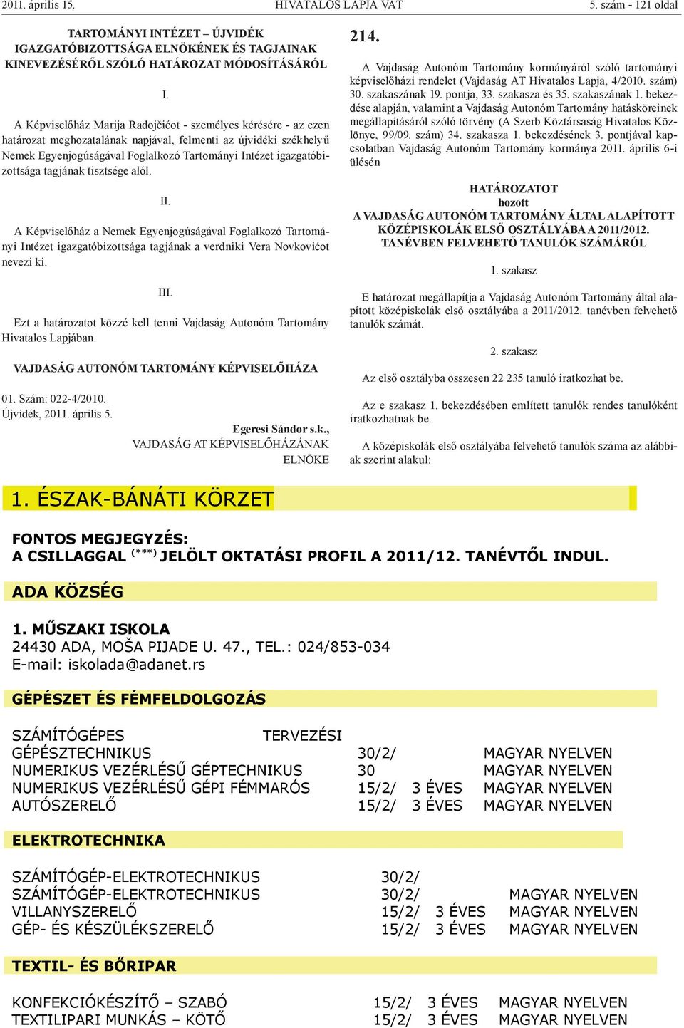 határozat meghozatalának napjával, felmenti az újvidéki székhelyű Nemek Egyenjogúságával Foglalkozó Tartományi Intézet igazgatóbizottsága tagjának tisztsége alól.