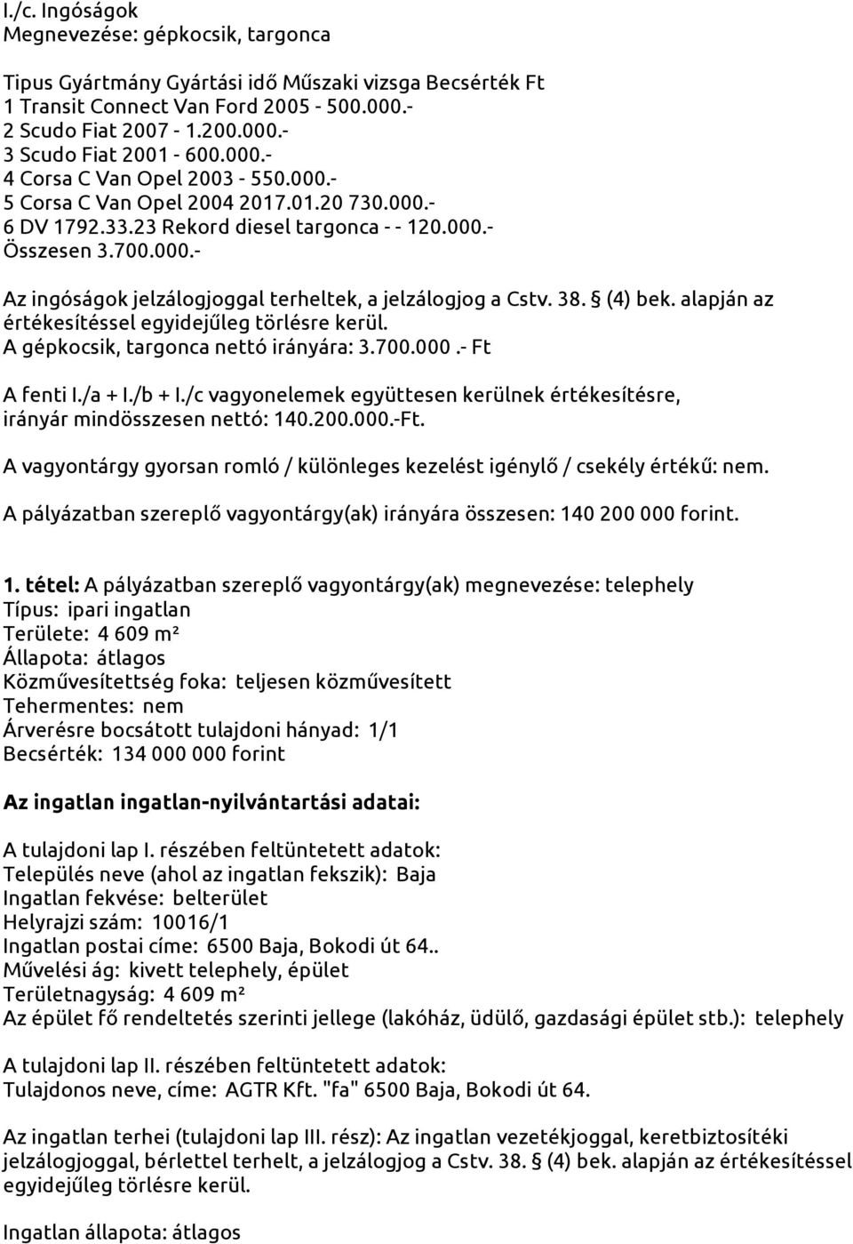 38. (4) bek. alapján az értékesítéssel egyidejűleg törlésre kerül. A gépkocsik, targonca nettó irányára: 3.700.000.- Ft A fenti I./a + I./b + I.