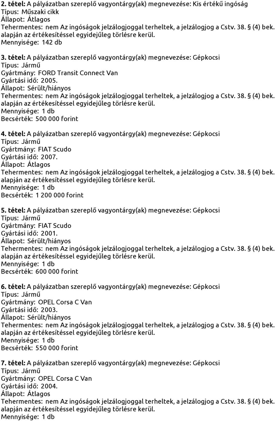 tétel: A pályázatban szereplő vagyontárgy(ak) megnevezése: Gépkocsi Gyártmány: FIAT Scudo Gyártási idő: 2007. Becsérték: 1 200 000 forint 5.