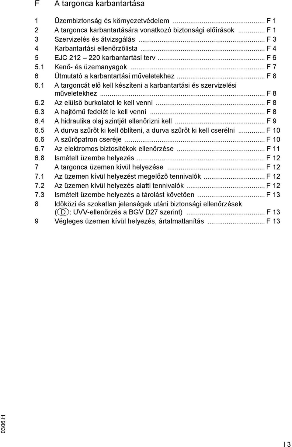 1 A targoncát elő kell készíteni a karbantartási és szervizelési műveletekhez... F 8 6.2 Az elülső burkolatot le kell venni... F 8 6.3 A hajtómű fedelét le kell venni... F 8 6.4 A hidraulika olaj szintjét ellenőrizni kell.