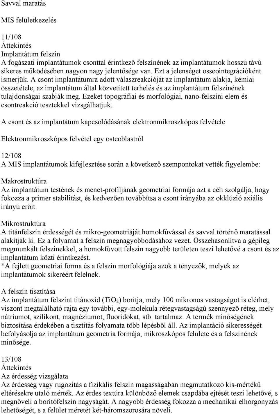 A csont implantátumra adott válaszreakcióját az implantátum alakja, kémiai összetétele, az implantátum által közvetített terhelés és az implantátum felszínének tulajdonságai szabják meg.