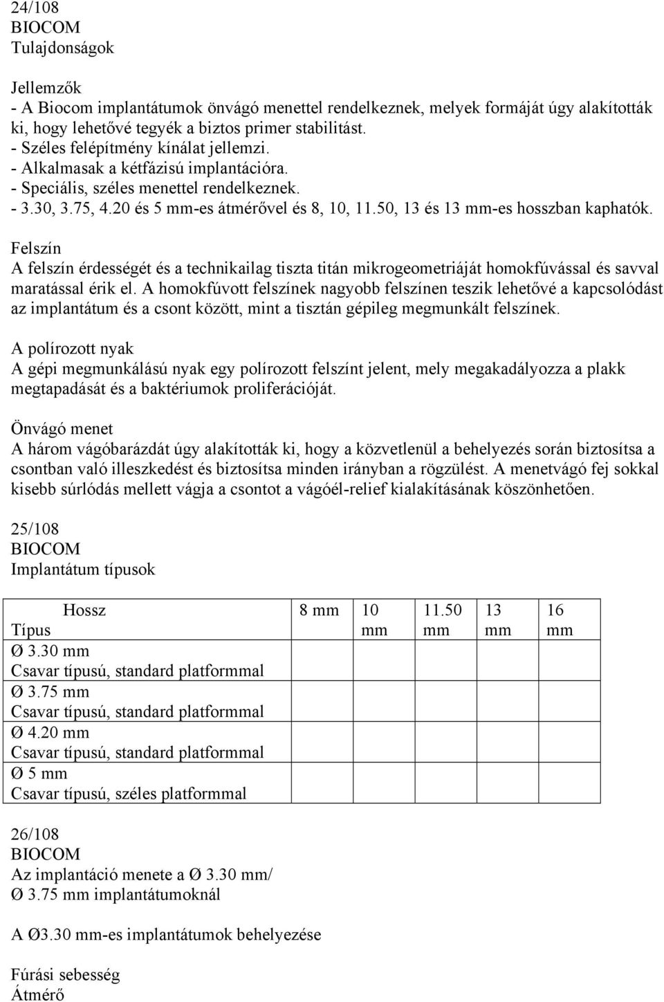 50, 13 és 13 -es hosszban kaphatók. Felszín A felszín érdességét és a technikailag tiszta titán mikrogeometriáját homokfúvással és savval maratással érik el.