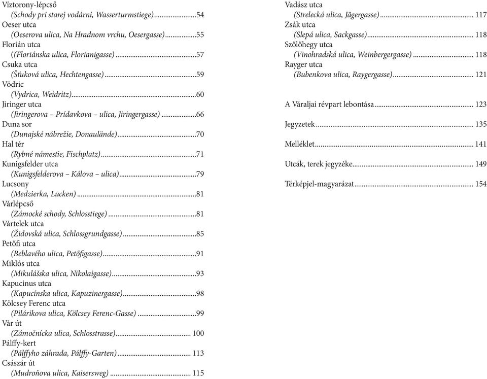 ..70 Hal tér (Rybné námestie, Fischplatz)...71 Kunigsfelder utca (Kunigsfelderova Kálova ulica)...79 Lucsony (Medzierka, Lucken)...81 Várlépcső (Zámocké schody, Schlosstiege).