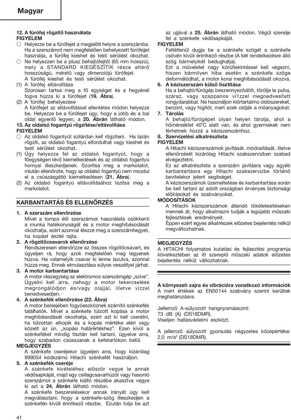 Ne helyezzen be a plusz behajtófejtől (65 mm hosszú), mely a STANDARD KIEGÉSZÍTIK része eltérő hosszúságú, méretű vagy dimenziójú fúrófejet. A fúrófej kieshet és testi sérülést okozhat.