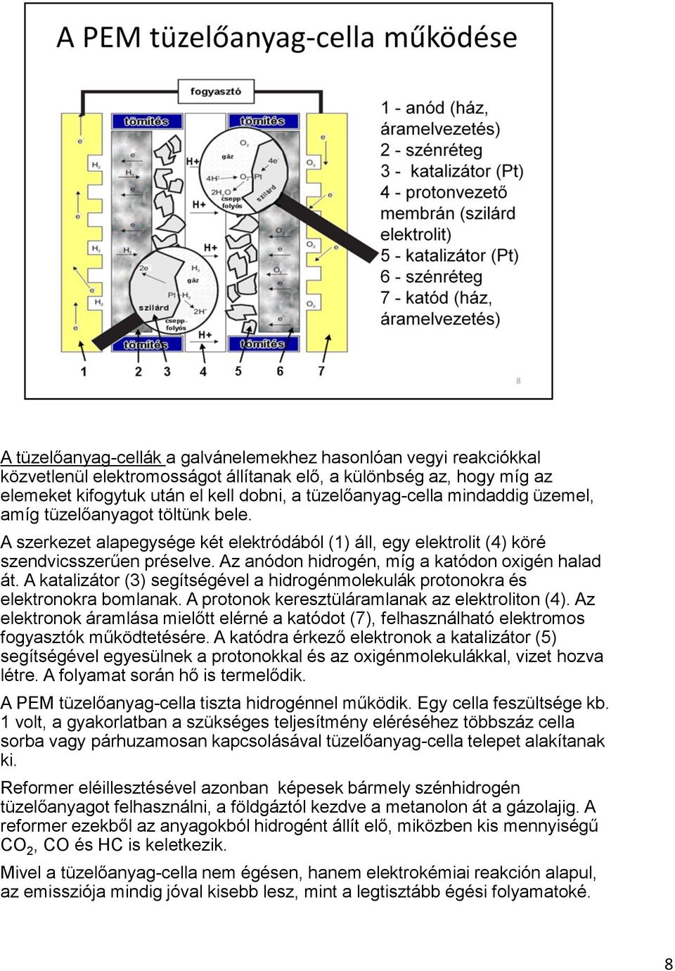 Az anódon hidrogén, míg a katódon oxigén halad át. A katalizátor (3) segítségével a hidrogénmolekulák protonokra és elektronokra bomlanak. A protonok keresztüláramlanak az elektroliton (4).