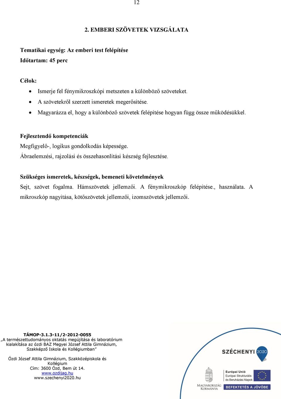 Fejlesztendő kompetenciák Megfigyelő-, logikus gondolkodás képessége. Ábraelemzési, rajzolási és összehasonlítási készség fejlesztése.