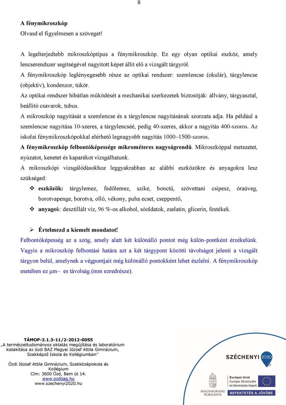 A fénymikroszkóp leglényegesebb része az optikai rendszer: szemlencse (okulár), tárgylencse (objektív), kondenzor, tükör.