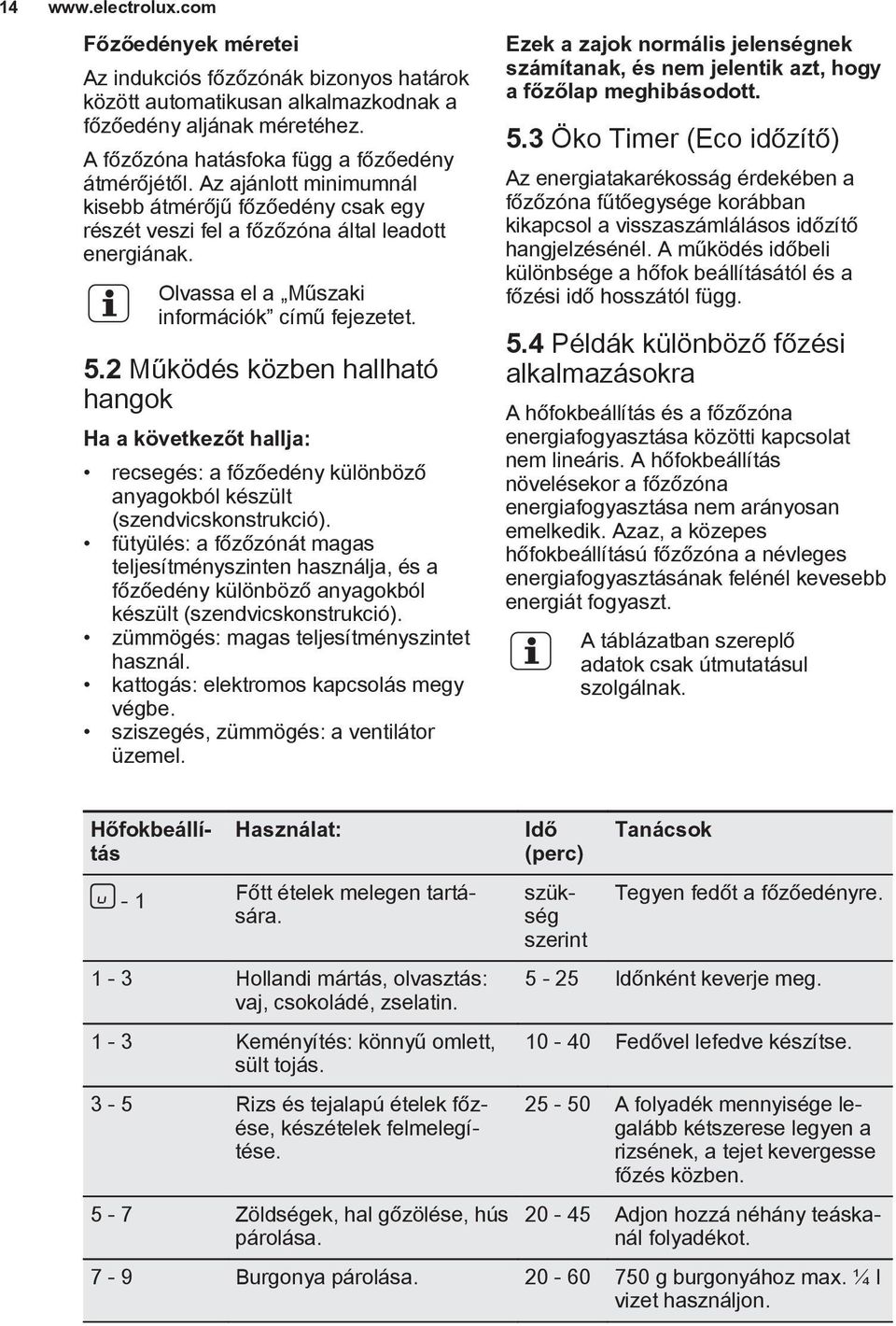 2 Működés közben hallható hangok Ha a következőt hallja: recsegés: a főzőedény különböző anyagokból készült (szendvicskonstrukció).