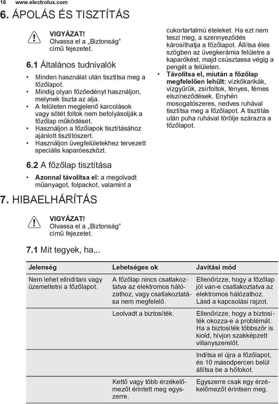 Használjon a főzőlapok tisztításához ajánlott tisztítószert. Használjon üvegfelületekhez tervezett speciális kaparóeszközt. 6.