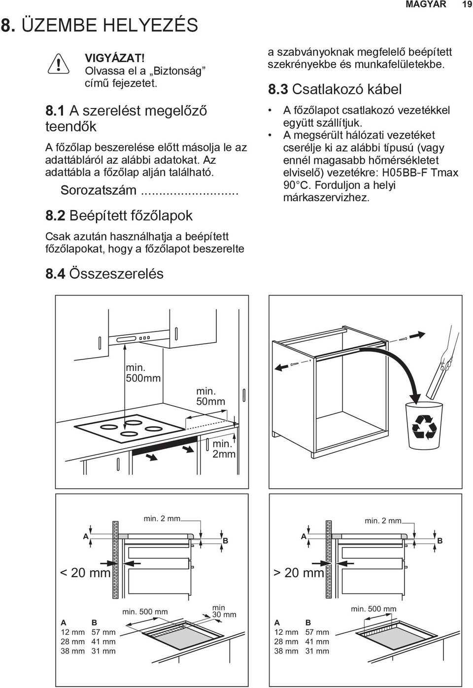 4 Összeszerelés a szabványoknak megfelelő beépített szekrényekbe és munkafelületekbe. 8.3 Csatlakozó kábel MAGYAR 19 A főzőlapot csatlakozó vezetékkel együtt szállítjuk.