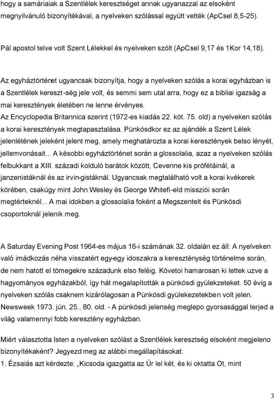 Az egyháztörténet ugyancsak bizonyítja, hogy a nyelveken szólás a korai egyházban is a Szentlélek kereszt-ség jele volt, és semmi sem utal arra, hogy ez a bibliai igazság a mai keresztények életében