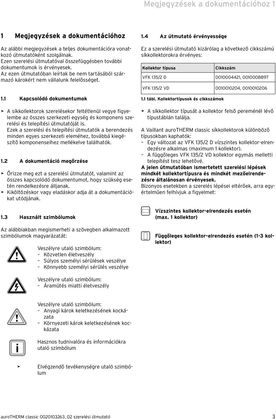 1 Kapcsolódó dokumentumok > A síkkollektorok szerelésekor feltétlenül vegye figyelembe az összes szerkezeti egység és komponens szerelési és telepítési útmutatóját is.