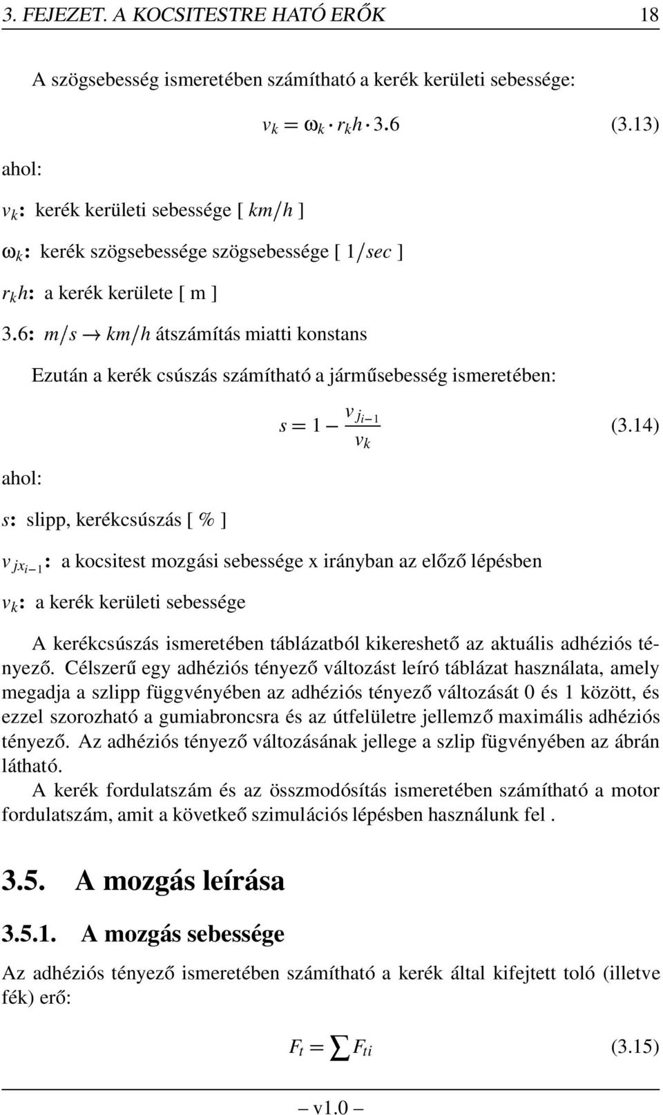 kerülete [ m ] 3 6: m s km h átszámítás miatti konstans v k ω k r k h 3 6 (3.13) Ezután a kerék csúszás számítható a járműsebesség ismeretében: s: slipp, kerékcsúszás [ % ] s 1 v ji 1 v k (3.