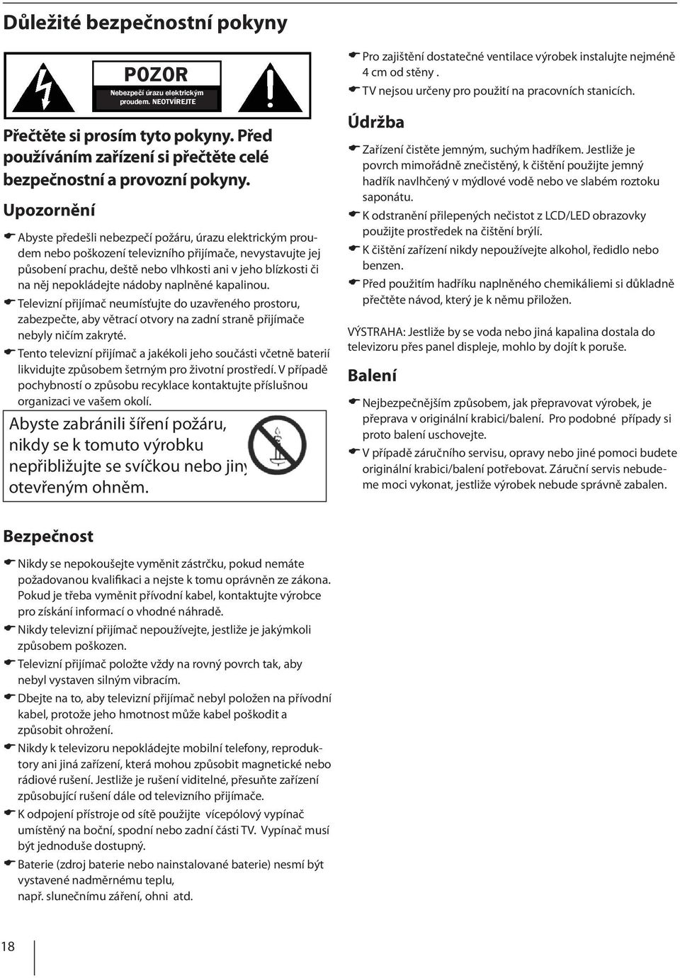 nepokládejte nádoby naplněné kapalinou. Televizní přijímač neumísťujte do uzavřeného prostoru, zabezpečte, aby větrací otvory na zadní straně přijímače nebyly ničím zakryté.