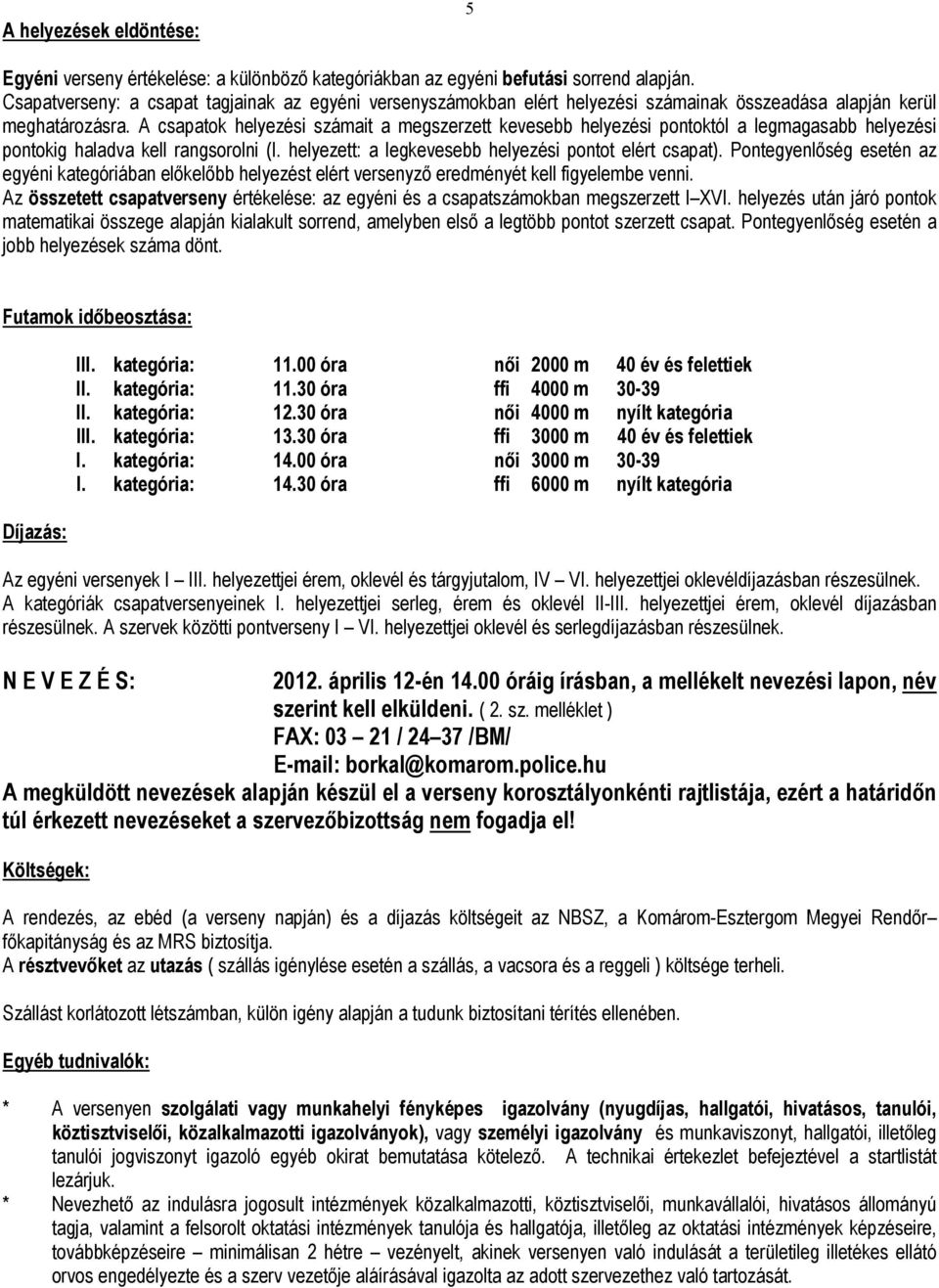 A csapatok helyezési számait a megszerzett kevesebb helyezési pontoktól a legmagasabb helyezési pontokig haladva kell rangsorolni (I. helyezett: a legkevesebb helyezési pontot elért csapat).