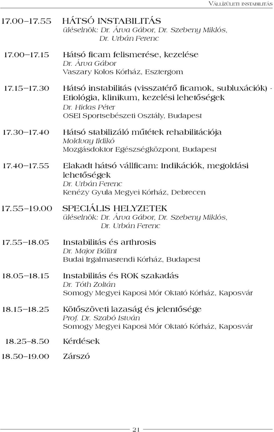 40 Hátsó stabilizáló műtétek rehabilitációja Moldvay Ildikó Mozgásdoktor Egészségközpont, Budapest 17.40 17.55 elakadt hátsó vállficam: Indikációk, megoldási lehetőségek Dr.