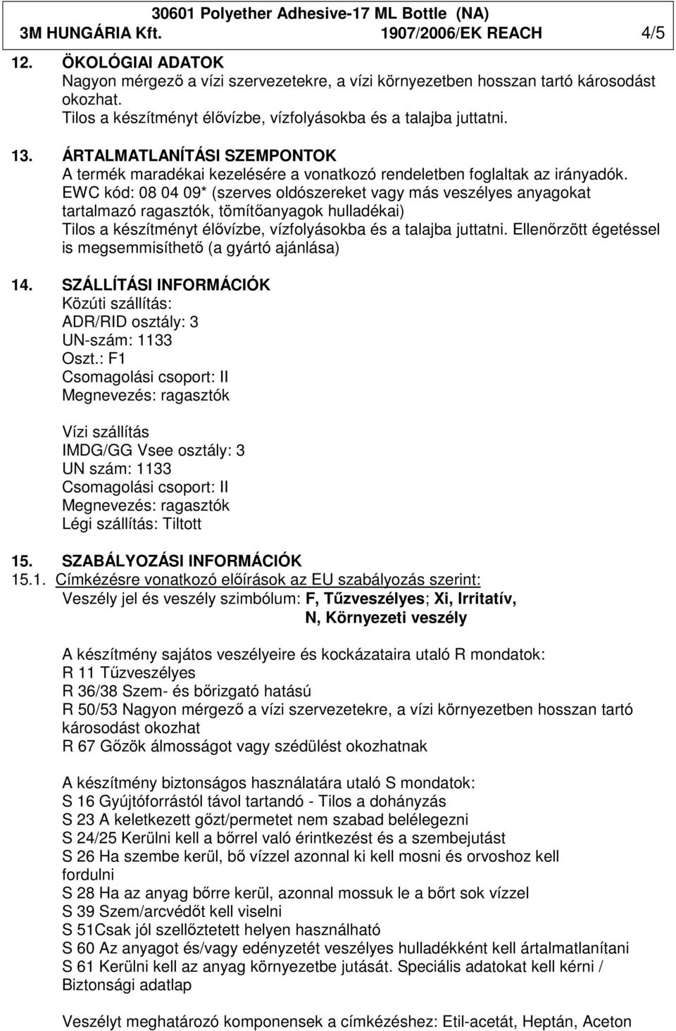 EWC kód: 08 04 09* (szerves oldószereket vagy más veszélyes anyagokat tartalmazó ragasztók, tömítıanyagok hulladékai) Tilos a készítményt élıvízbe, vízfolyásokba és a talajba juttatni.