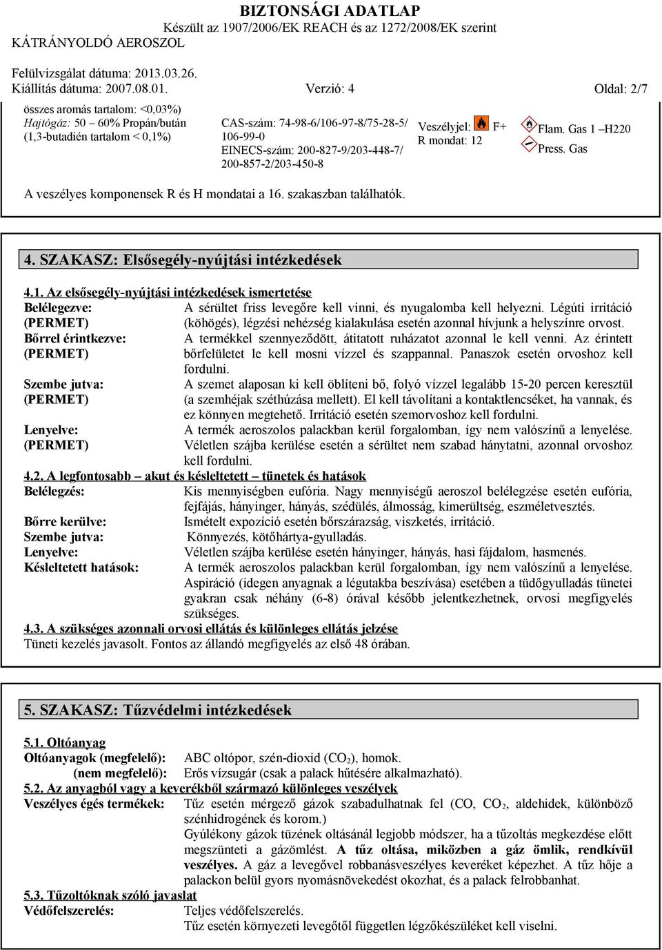 Légúti irritáció (köhögés), légzési nehézség kialakulása esetén azonnal hívjunk a helyszínre orvost. Bőrrel érintkezve: A termékkel szennyeződött, átitatott ruházatot azonnal le kell venni.