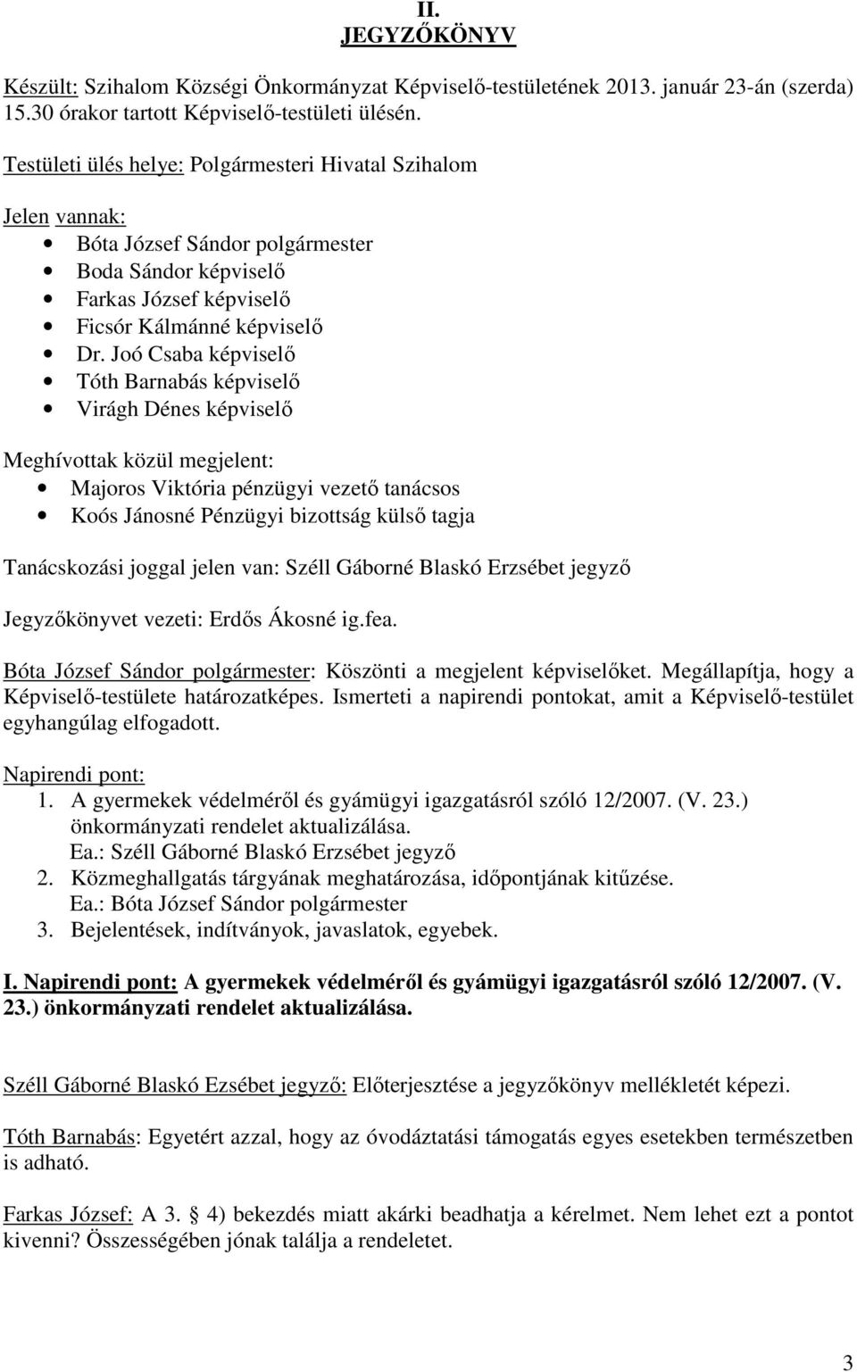 Joó Csaba képviselő Tóth Barnabás képviselő Virágh Dénes képviselő Meghívottak közül megjelent: Majoros Viktória pénzügyi vezető tanácsos Koós Jánosné Pénzügyi bizottság külső tagja Tanácskozási